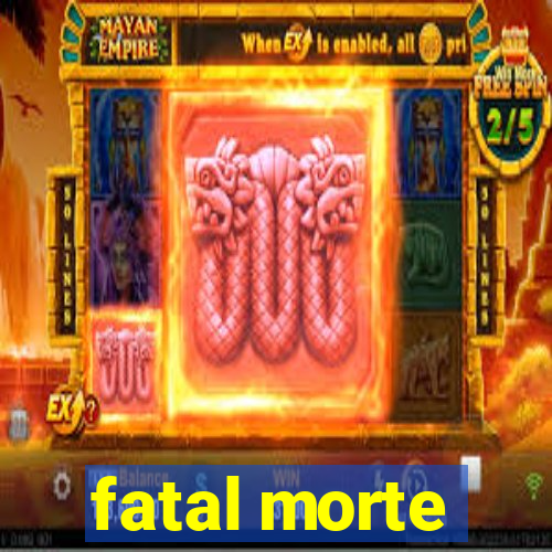 fatal morte